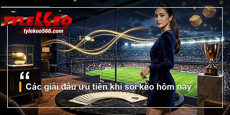 Các giải đấu ưu tiên khi soi kèo hôm nay