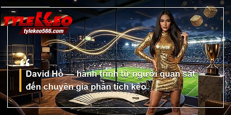 David Hồ — hành trình từ người quan sát đến chuyên gia phân tích kèo