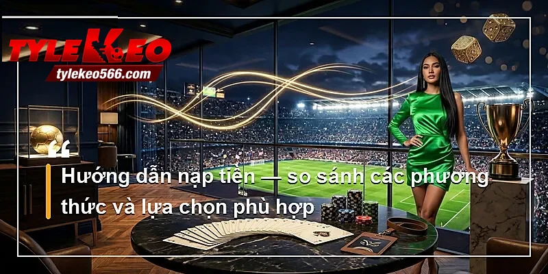 Hướng dẫn nạp tiền — so sánh các phương thức và lựa chọn phù hợp