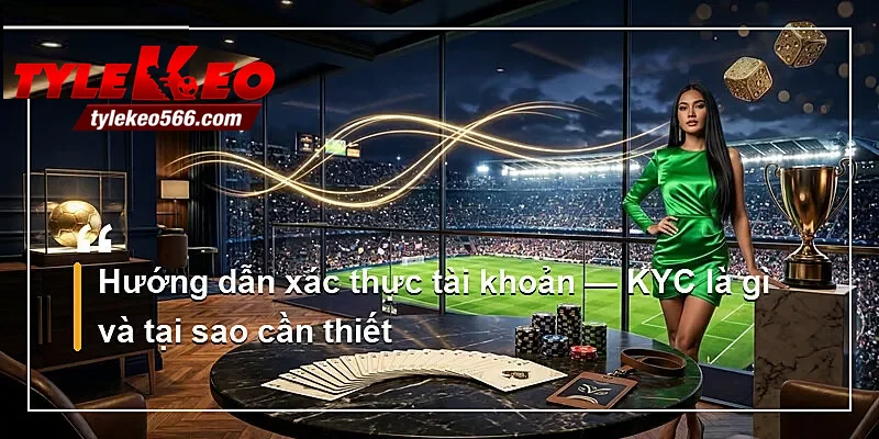 Hướng dẫn xác thực tài khoản — KYC là gì và tại sao cần thiết