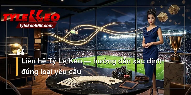 Liên hệ Tỷ Lệ Kèo — hướng dẫn xác định đúng loại yêu cầu