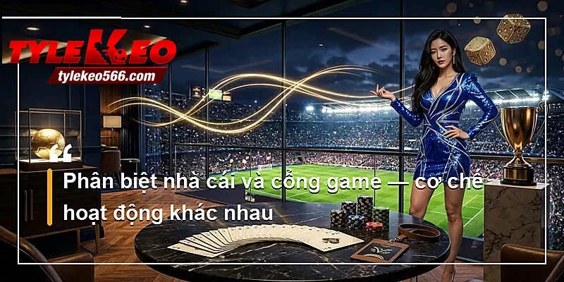 Phân biệt nhà cái và cổng game — cơ chế hoạt động khác nhau