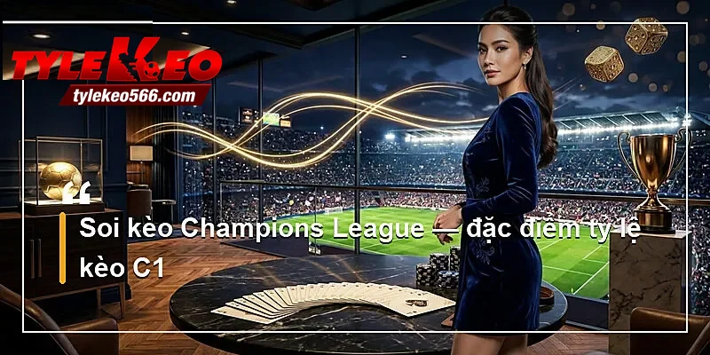Soi kèo Champions League — đặc điểm tỷ lệ kèo C1