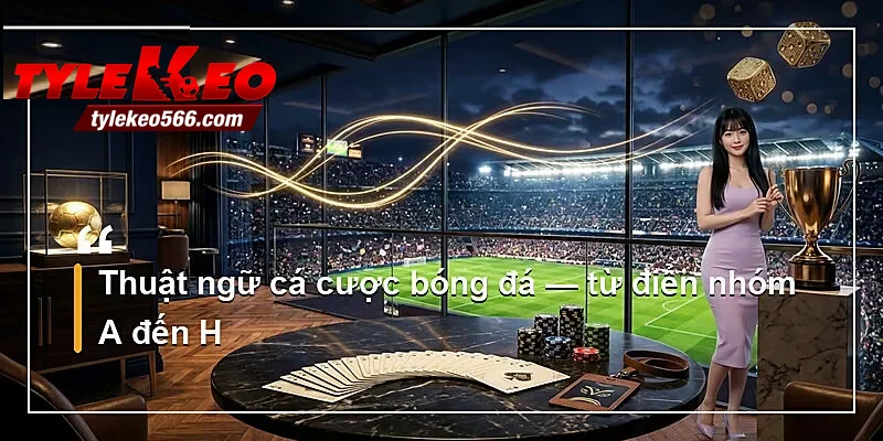 Thuật ngữ cá cược bóng đá — từ điển nhóm A đến H