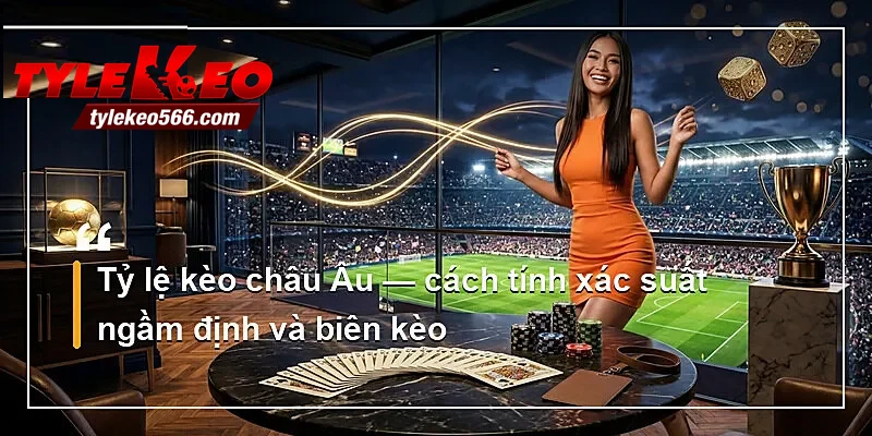 Tỷ lệ kèo châu Âu — cách tính xác suất ngầm định và biên kèo