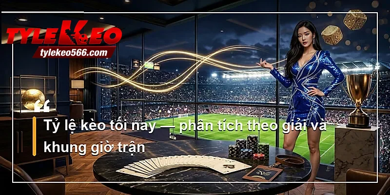 Tỷ lệ kèo tối nay — phân tích theo giải và khung giờ trận