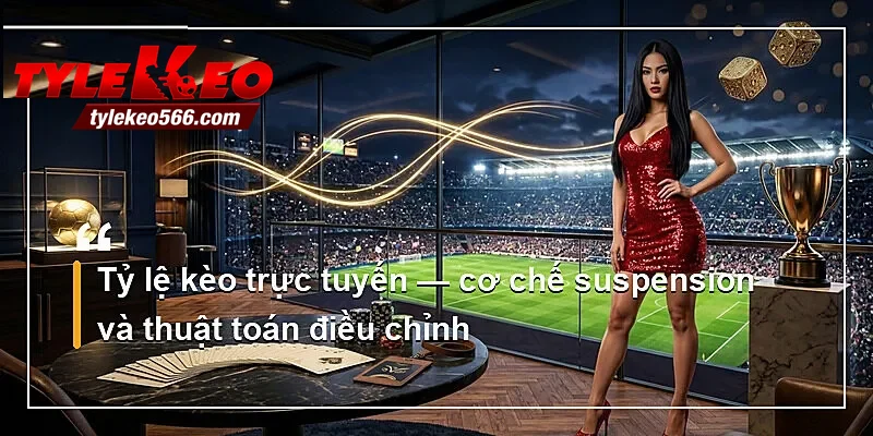 Tỷ lệ kèo trực tuyến — cơ chế suspension và thuật toán điều chỉnh