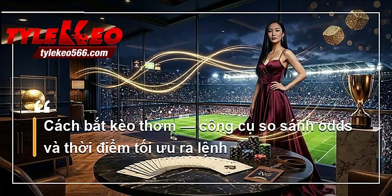 Cách bắt kèo thơm — công cụ so sánh odds và thời điểm tối ưu ra lệnh