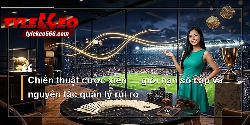 Chiến thuật cược xiên — giới hạn số cặp và nguyên tắc quản lý rủi ro
