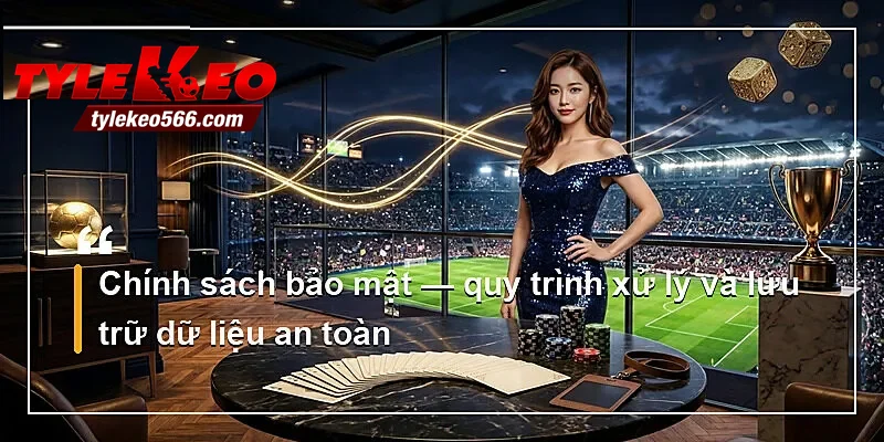 Chính sách bảo mật — quy trình xử lý và lưu trữ dữ liệu an toàn