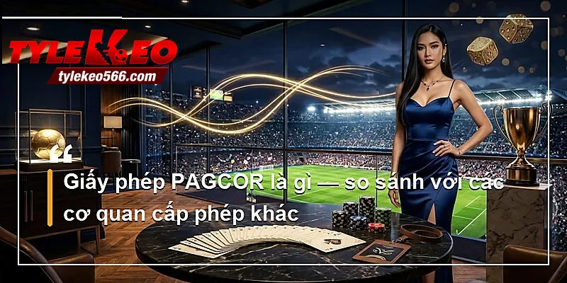 Giấy phép PAGCOR là gì — so sánh với các cơ quan cấp phép khác