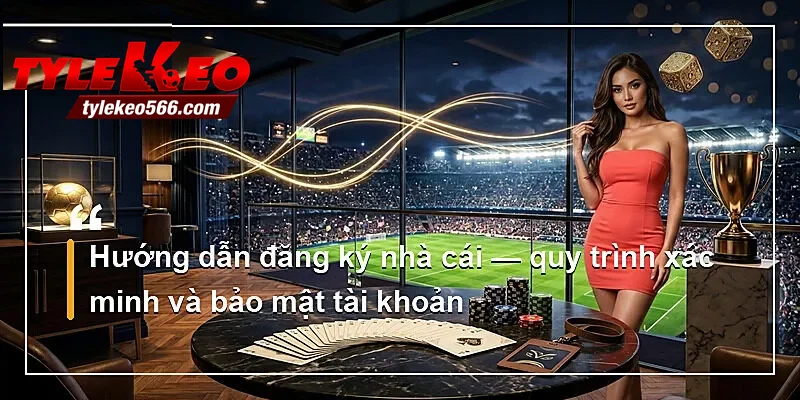 Hướng dẫn đăng ký nhà cái — quy trình xác minh và bảo mật tài khoản