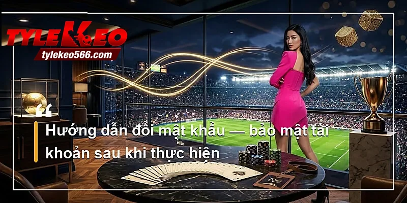 Hướng dẫn đổi mật khẩu — bảo mật tài khoản sau khi thực hiện