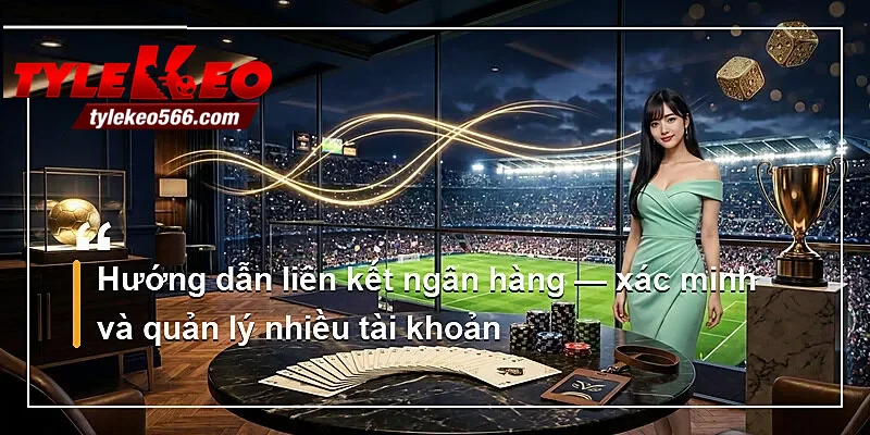 Hướng dẫn liên kết ngân hàng — xác minh và quản lý nhiều tài khoản