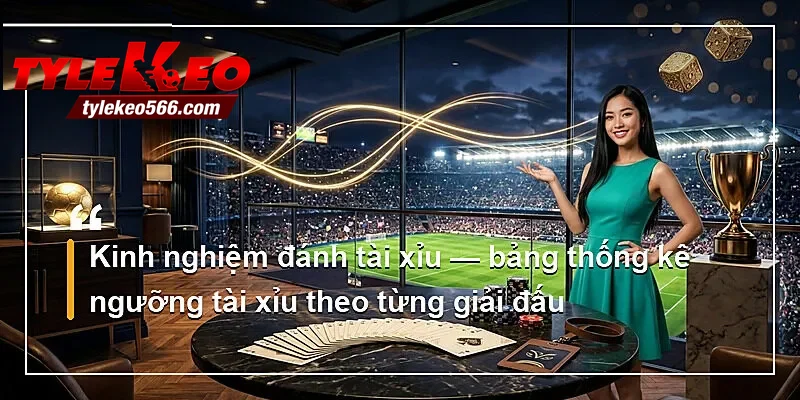 Kinh nghiệm đánh tài xỉu — bảng thống kê ngưỡng tài xỉu theo từng giải đấu