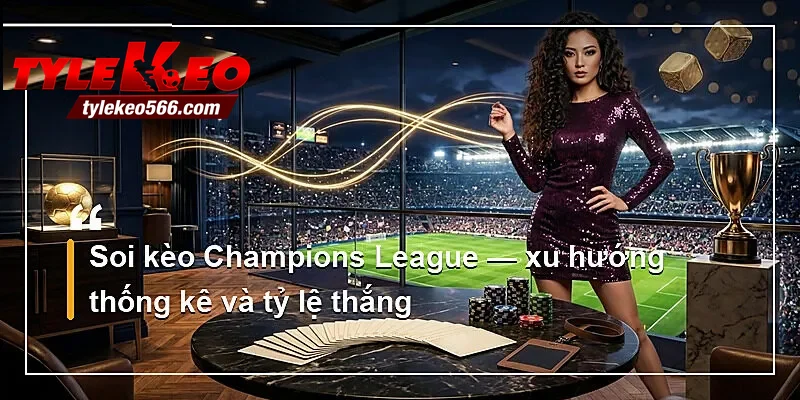 Soi kèo Champions League — xu hướng thống kê và tỷ lệ thắng