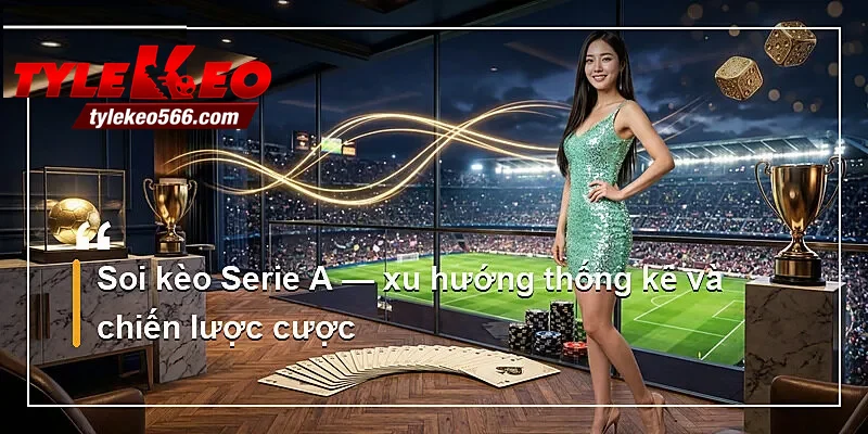 Soi kèo Serie A — xu hướng thống kê và chiến lược cược