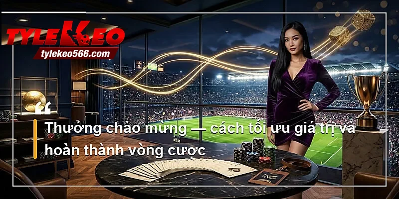 Thưởng chào mừng — cách tối ưu giá trị và hoàn thành vòng cược