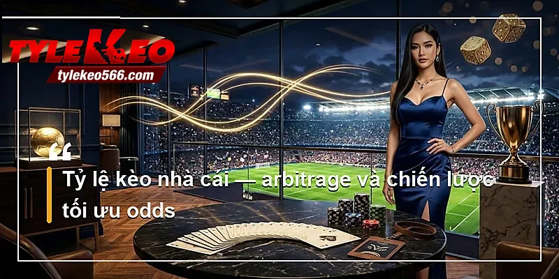 Tỷ lệ kèo nhà cái — arbitrage và chiến lược tối ưu odds