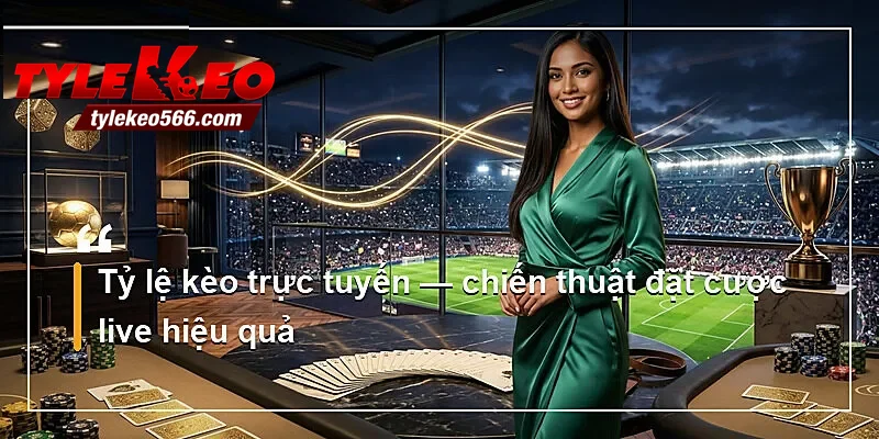 Tỷ lệ kèo trực tuyến — chiến thuật đặt cược live hiệu quả