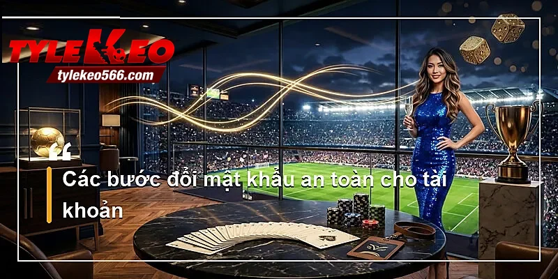Các bước đổi mật khẩu an toàn cho tài khoản