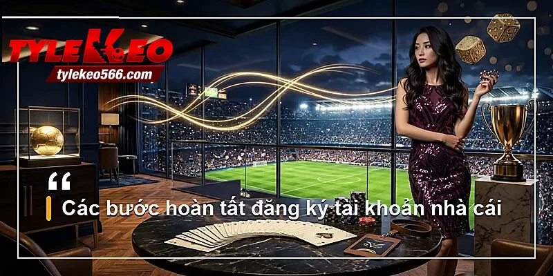 Các bước hoàn tất đăng ký tài khoản nhà cái