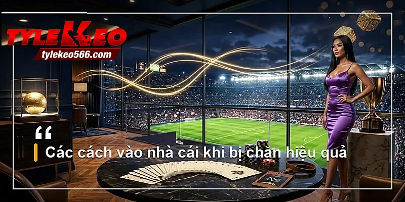 Các cách vào nhà cái khi bị chặn hiệu quả