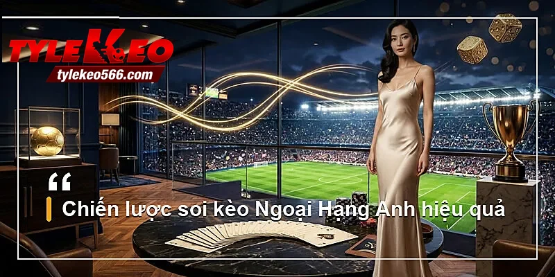 Chiến lược soi kèo Ngoại Hạng Anh hiệu quả