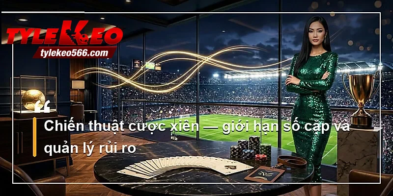 Chiến thuật cược xiên — giới hạn số cặp và quản lý rủi ro