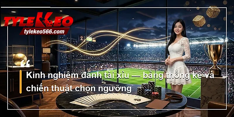Kinh nghiệm đánh tài xỉu — bảng thống kê và chiến thuật chọn ngưỡng