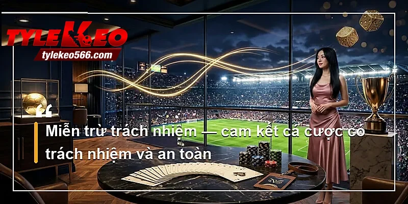 Miễn trừ trách nhiệm — cam kết cá cược có trách nhiệm và an toàn