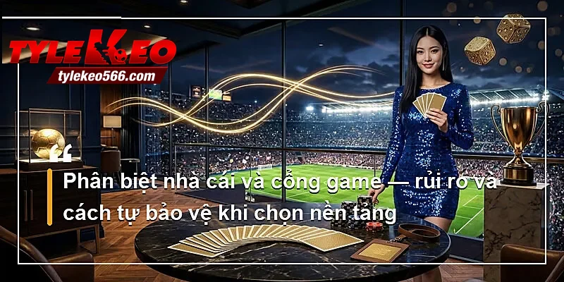 Phân biệt nhà cái và cổng game — rủi ro và cách tự bảo vệ khi chọn nền tảng