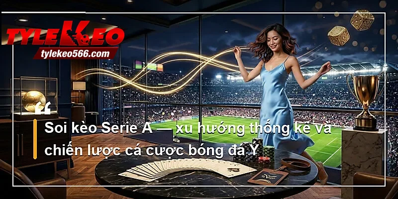 Soi kèo Serie A — xu hướng thống kê và chiến lược cá cược bóng đá Ý