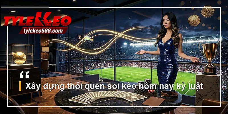 Xây dựng thói quen soi kèo hôm nay kỷ luật