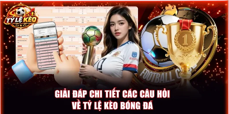 Giải đáp chi tiết các câu hỏi về tỷ lệ kèo bóng đá