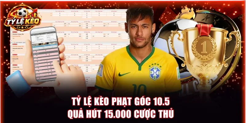 Tỷ lệ kèo phạt góc 10.5 quả hút 15.000 cược thủ